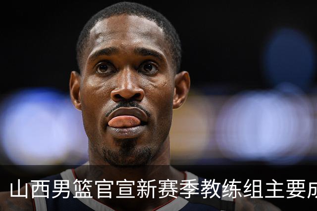 山西男篮官宣新赛季教练组主要成员！布扎斯任主帅 张学文任领队